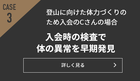 CASE3 登山に向けた体力づくりのため入会のCさんの場合 入会時の検査で体の異常を早期発見